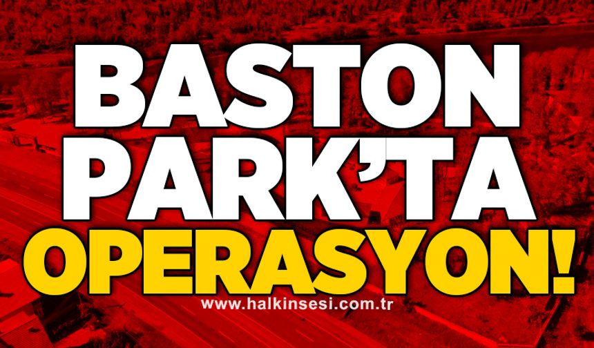 Baston Park’ta operasyon!