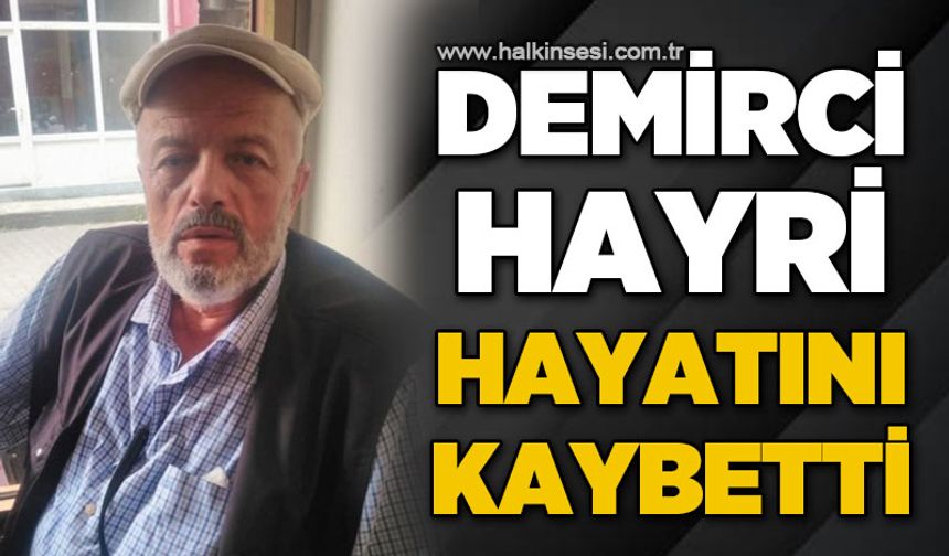 Demirci Hayri hayatını kaybetti