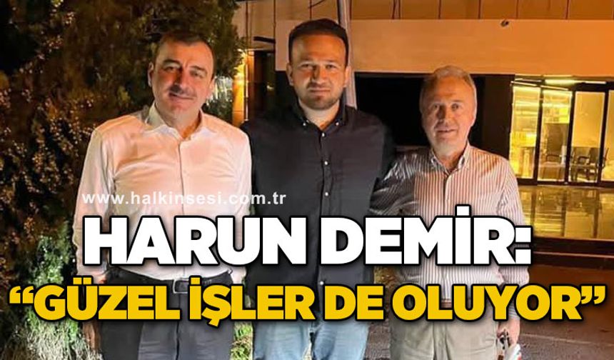 Harun Demir: Güzel işler de oluyor
