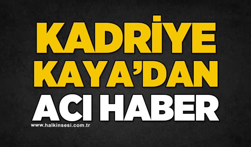 Kadriye Kaya'dan acı haber