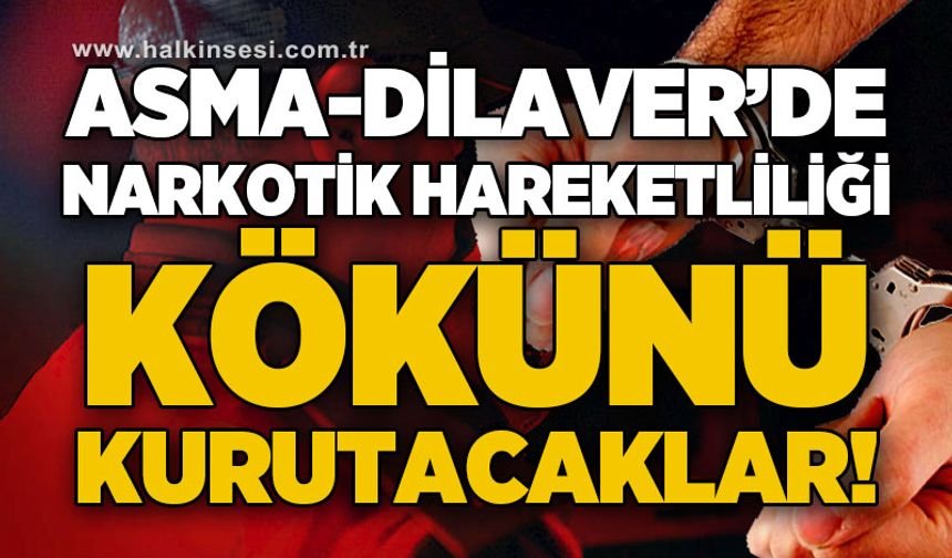 Asma-Dilaver'de narkotik hareketliliği: Kökünü kurutacaklar!