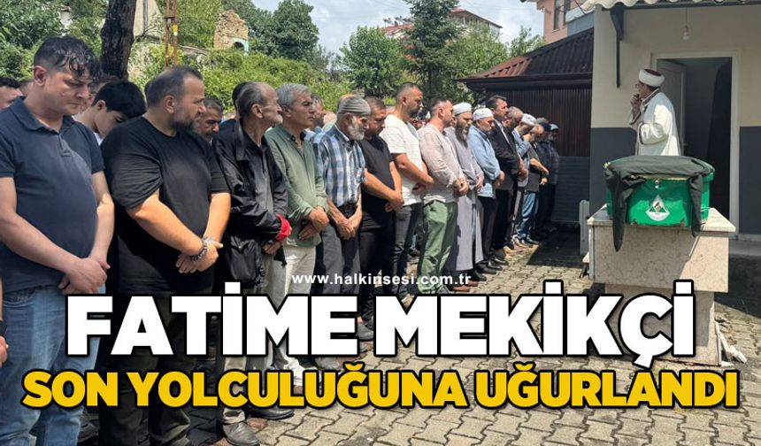 Fatime Mekikçi son yolculuğuna uğurlandı