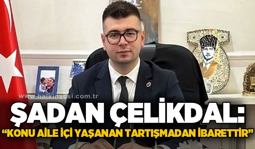 Şadan Çelikdal: Konu aile içi yaşanan tartışmadan ibarettir