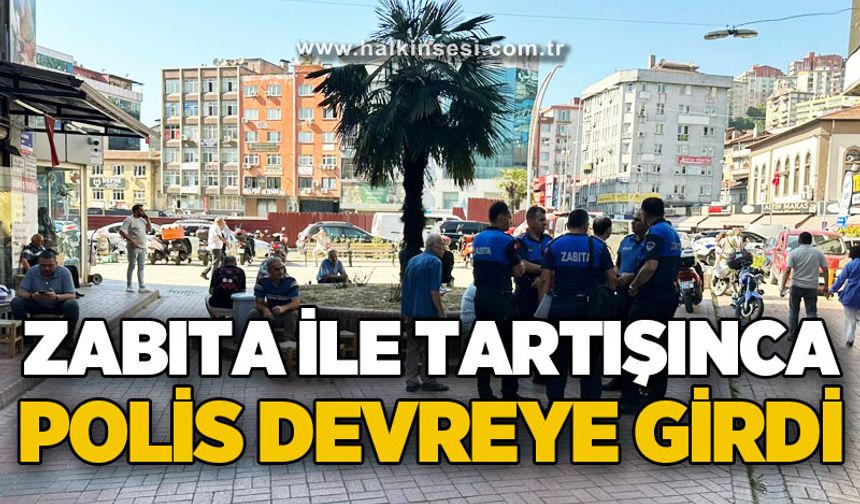 Zabıta ile tartışınca devreye polis girdi