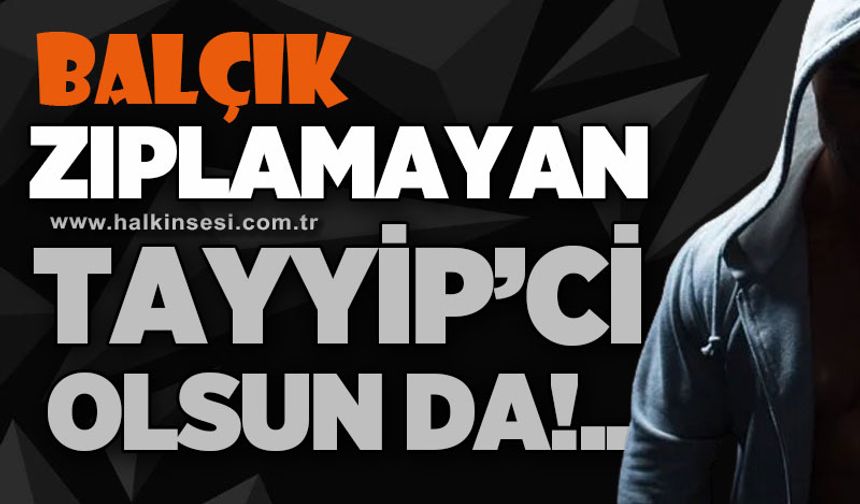 Zıplamayan Tayyip'ci olsun da..!