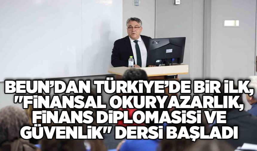 BEUN’dan Türkiye’de bir ilk, "Finansal Okuryazarlık, Finans Diplomasisi ve Güvenlik" dersi başladı