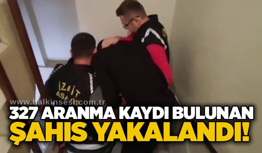 327 aranma kaydı bulunan şahıs yakalandı!