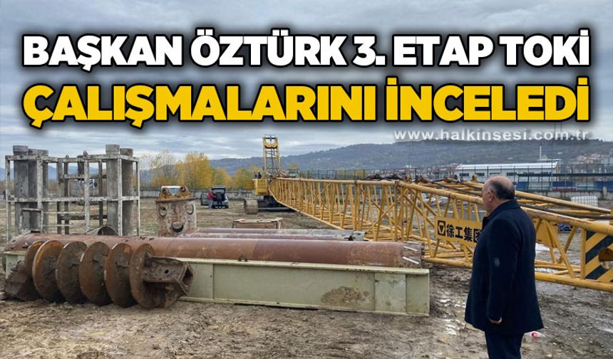 Başkan Vedat Öztürk 3. Etap TOKİ çalışmalarını inceledi