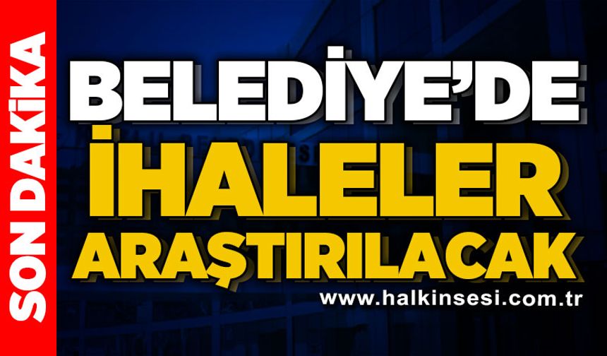 Belediye'de ihaleler araştırılacak