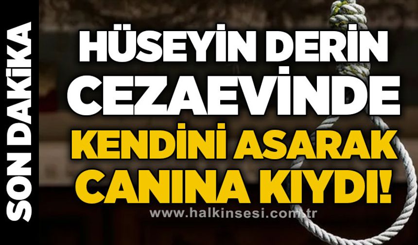 Hüseyin Derin cezaevinde kendini asarak canına kıydı
