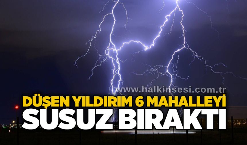 Düşen yıldırım 6 mahalleyi susuz bıraktı