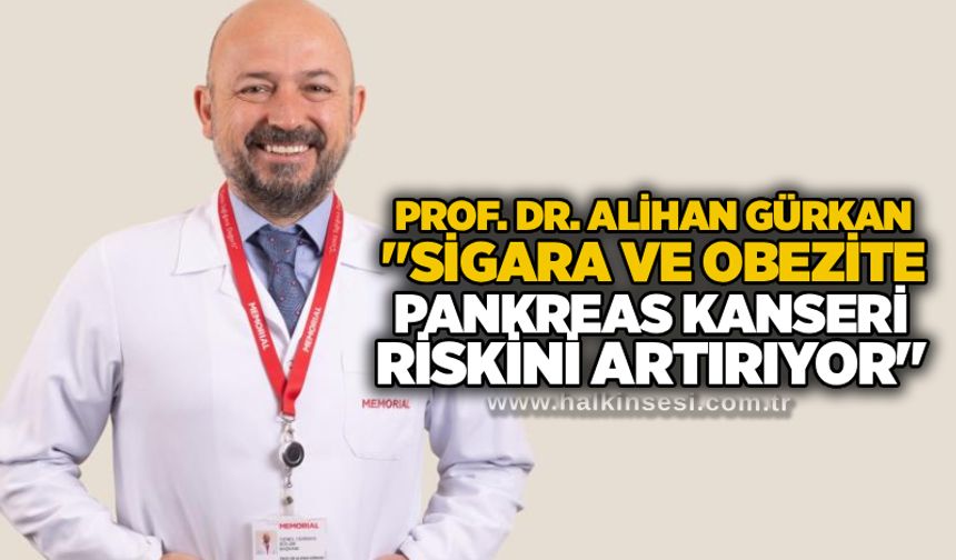Prof. Dr. Alihan Gürkan: "Sigara ve obezite pankreas kanseri riskini artırıyor"