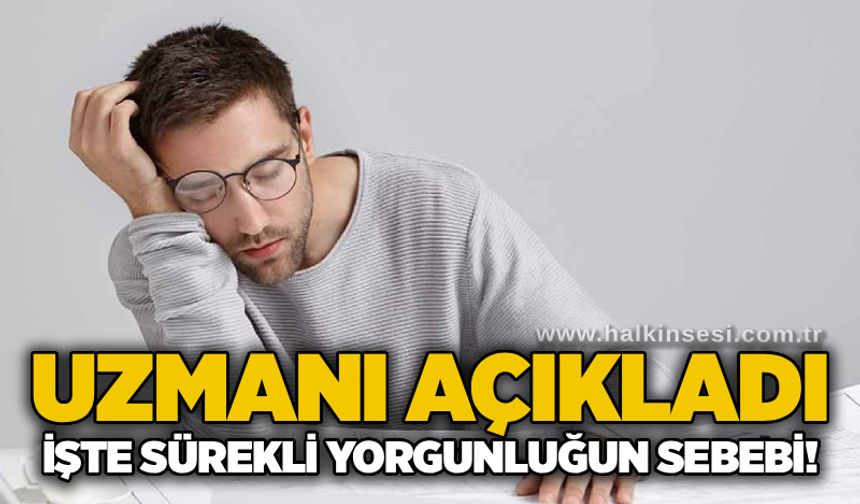 Uzmanı açıkladı: İşte sürekli yorgunluğun sebebi!