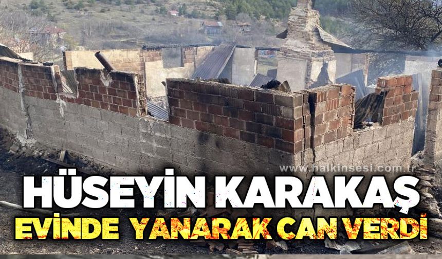 Hüseyin Karakaş evinde yanarak can verdi