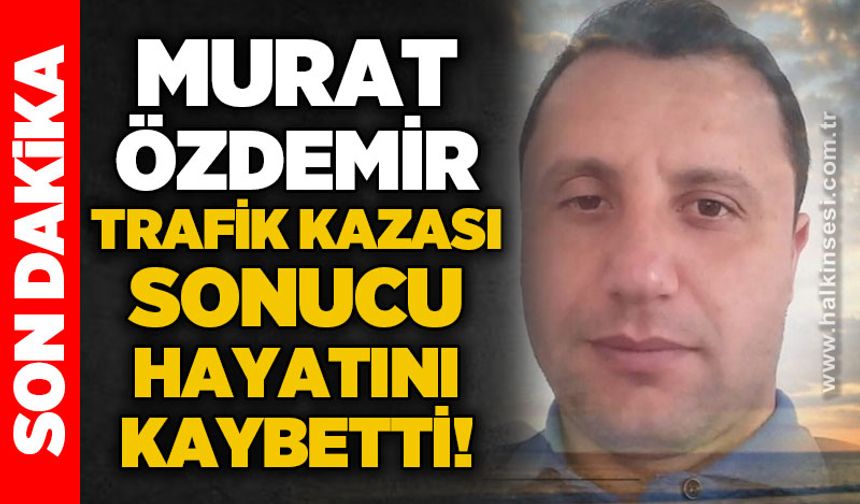 Murat Özdemir trafik kazası sonucu hayatını kaybetti