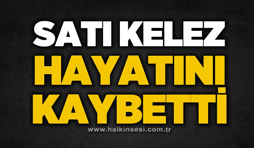 Satı Kelez hayatını kaybetti
