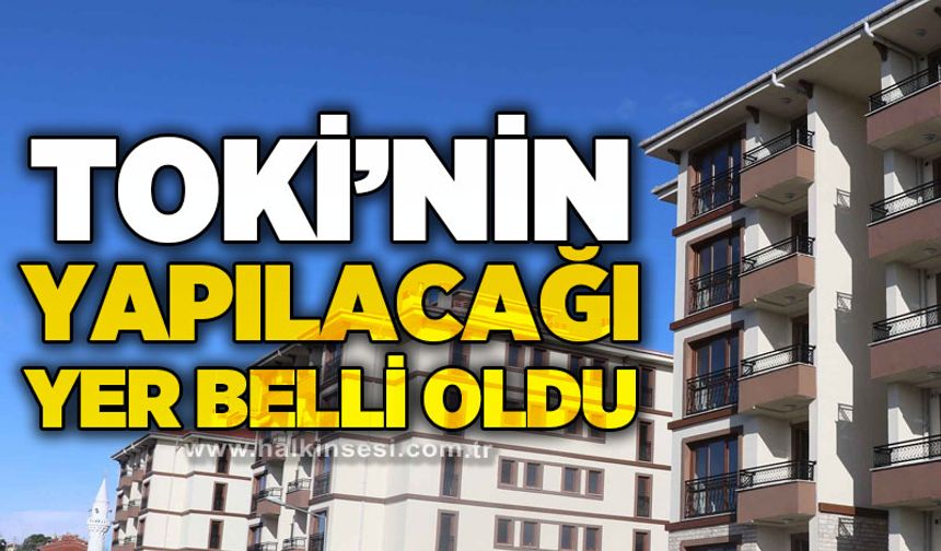 Belediye duyurdu: TOKİ'nin yapılacağı yer belli oldu