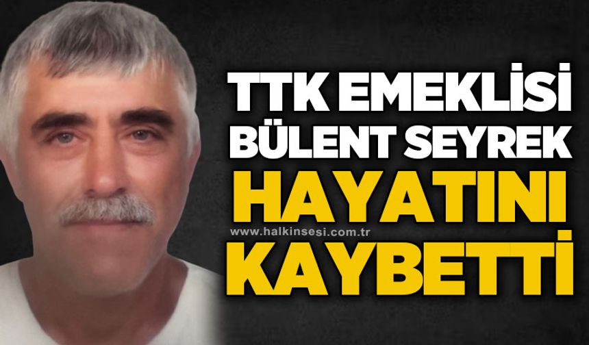 TTK emeklisi Bülent Seyrek hayatını kaybetti