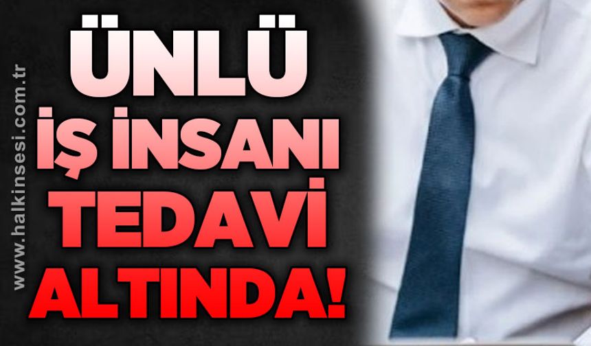Ünlü İş İnsanı tedavi altında