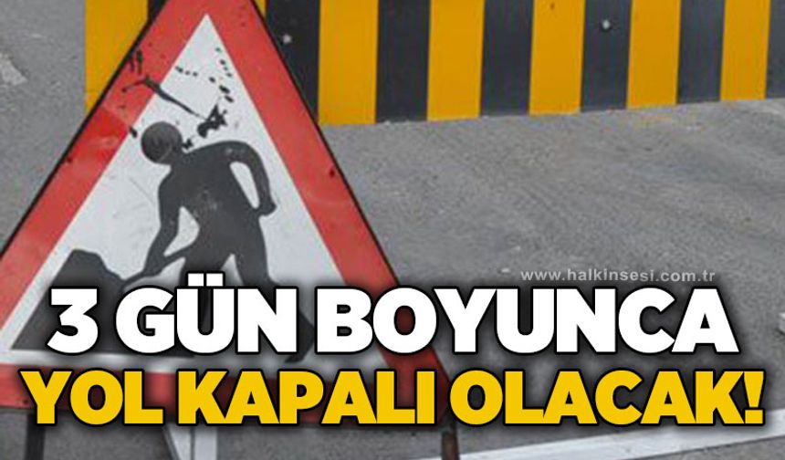 3 gün boyunca yol kapalı olacak