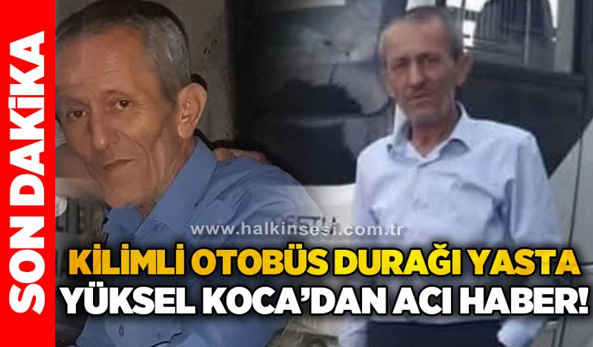 Kilimli Otobüs Durağı yasta: Yüksel Koca'dan acı haber