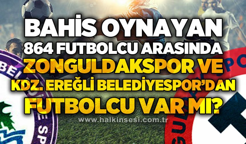 Bahis oynayan 864 profesyonel futbolcu arasında Zonguldakspor ve Kdz. Ereğli Belediyespor'dan futbolcu var mı?