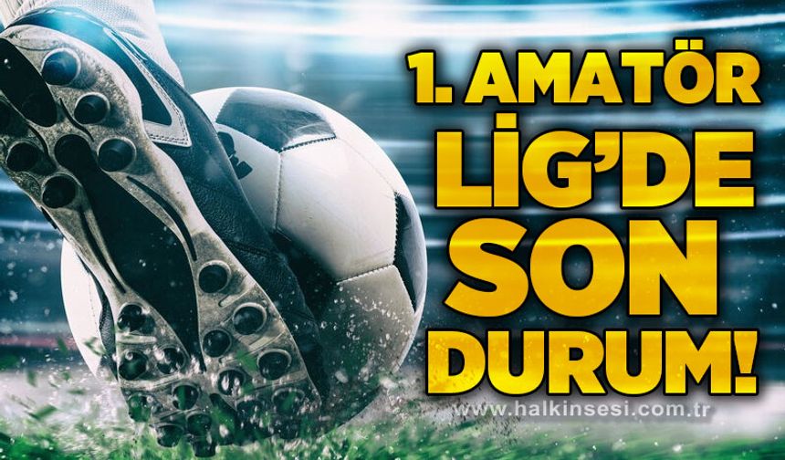 Birinci Amatör Lig’de son durum!