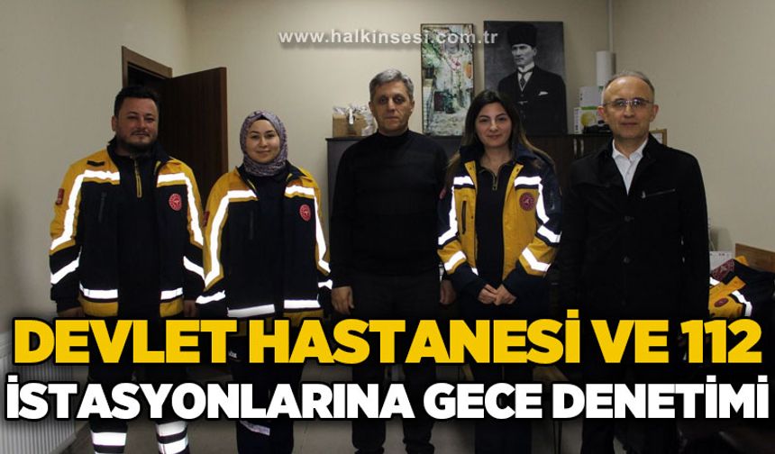 Devlet Hastanesi ve 112 İstasyonları'na gece denetimi