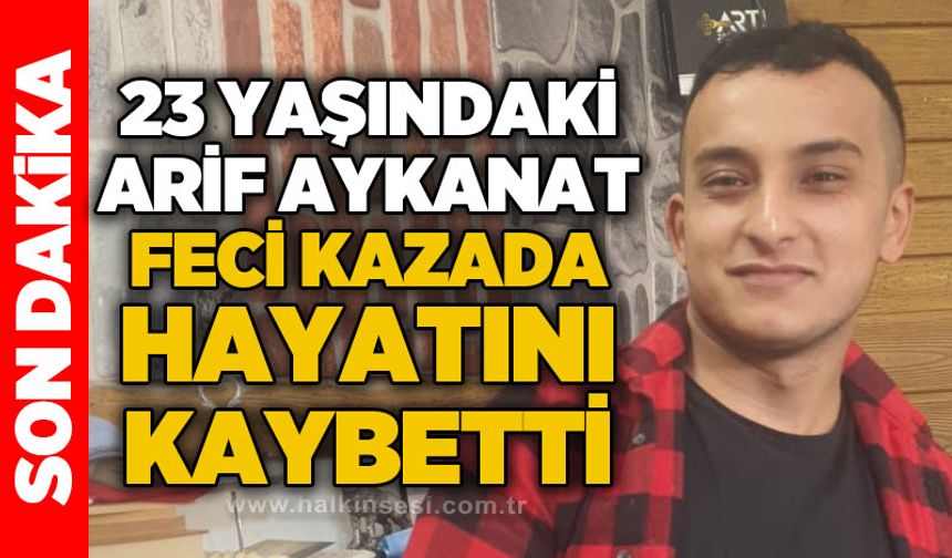 23 Yaşındaki Arif Aykanat feci kazada hayatını kaybetti