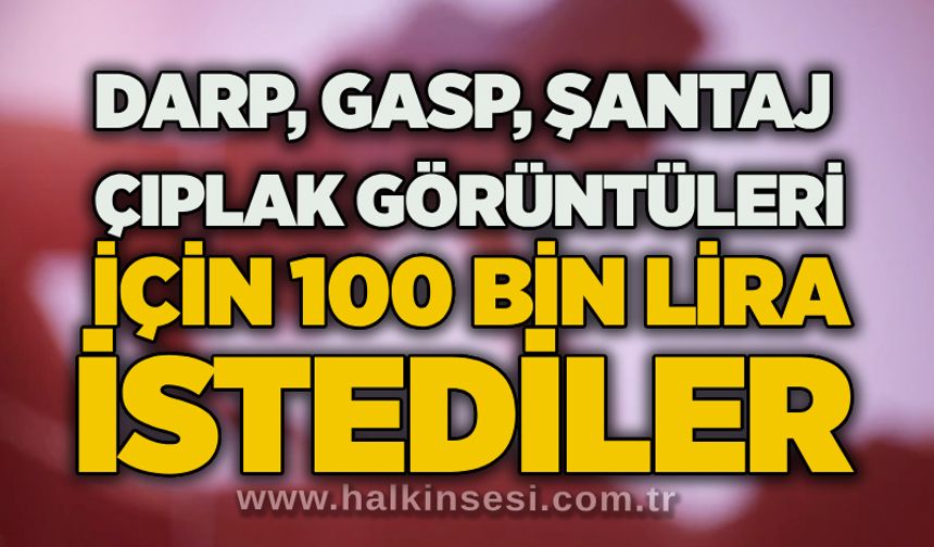 Darp, gasp, şantaj: Çıplak görüntüleri için 100 bin lira istediler