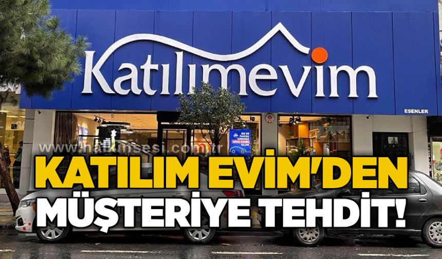 Katılım Evim'den müşteriye tehdit!