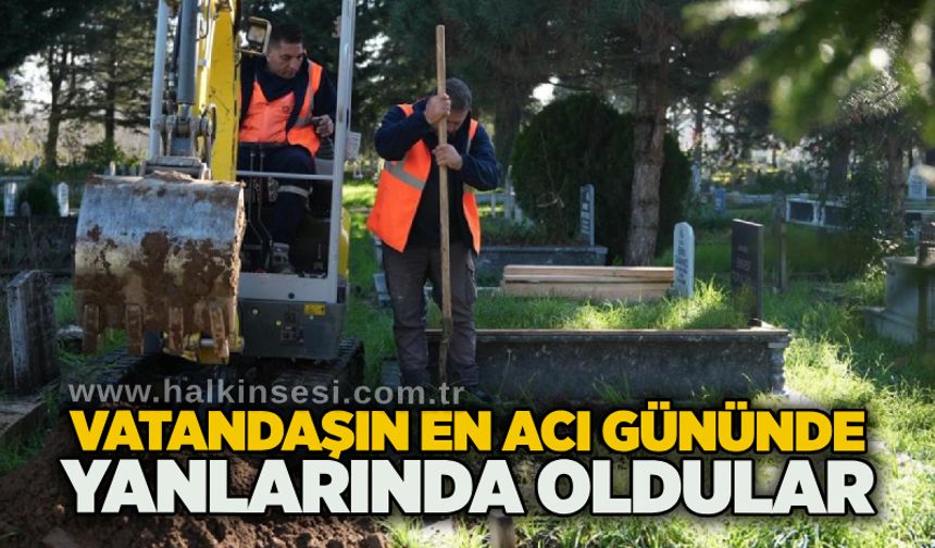 Vatandaşın en acı gününde yanlarında oldular