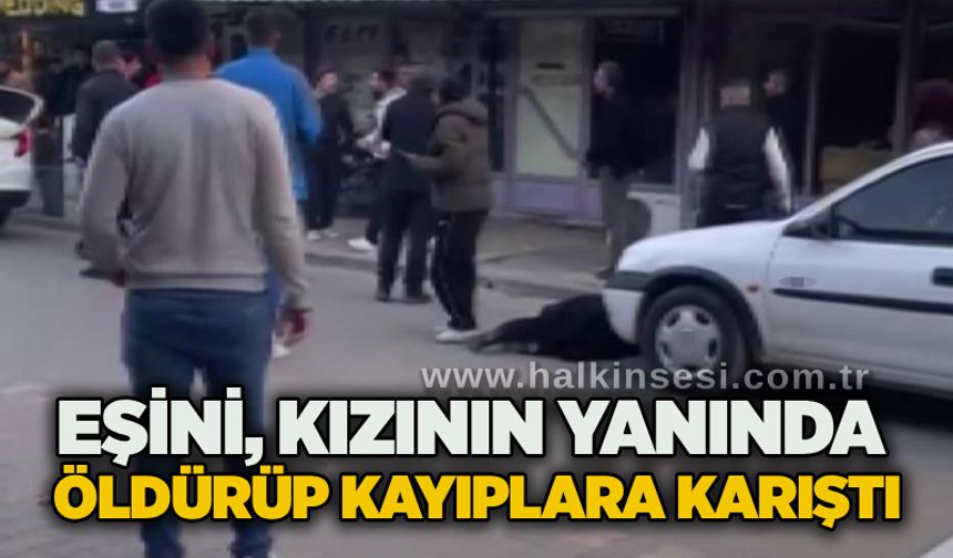 Eşini, kızının yanında ö*dürüp kayıplara karıştı