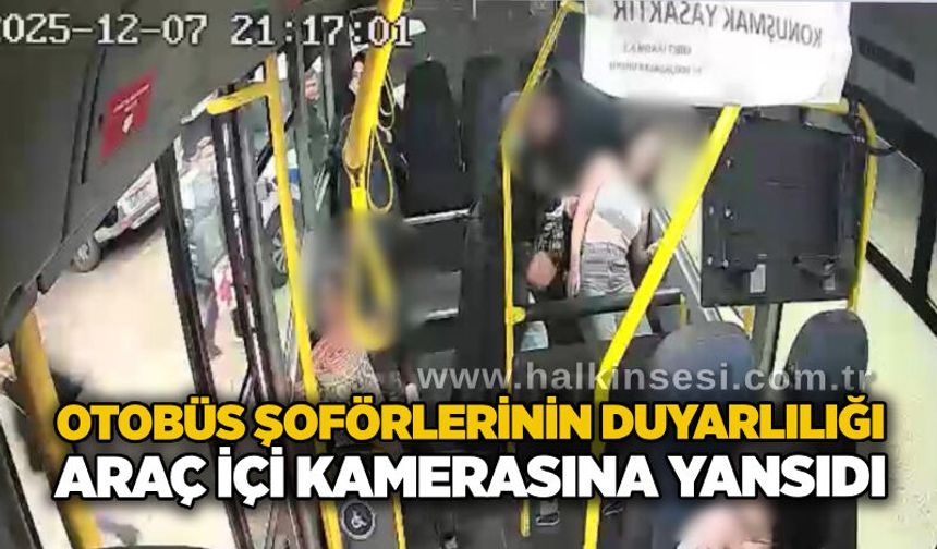 Otobüs şoförlerinin duyarlılığı araç içi kamerasına yansıdı