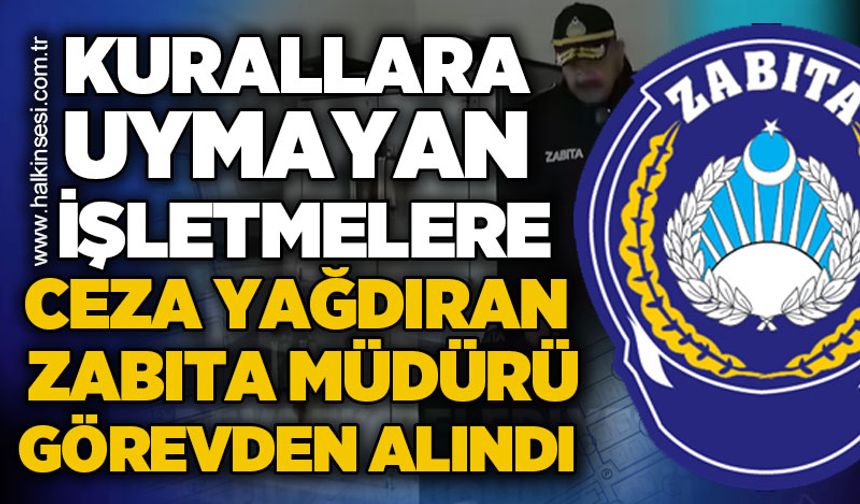 Kurallara uymayan işletmelere ceza yağdıran zabıta amiri görevden alındı
