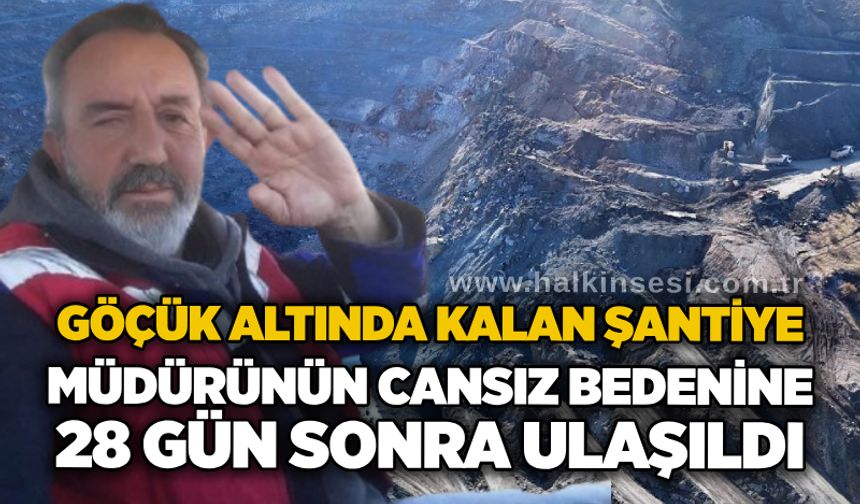 Göçük altında kalan şantiye müdürünün cansız bedenine, 28 gün sonra ulaşıldı