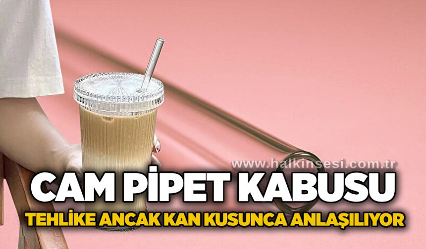 Cam pipet kabusu: Tehlike ancak kan kusunca anlaşılıyor
