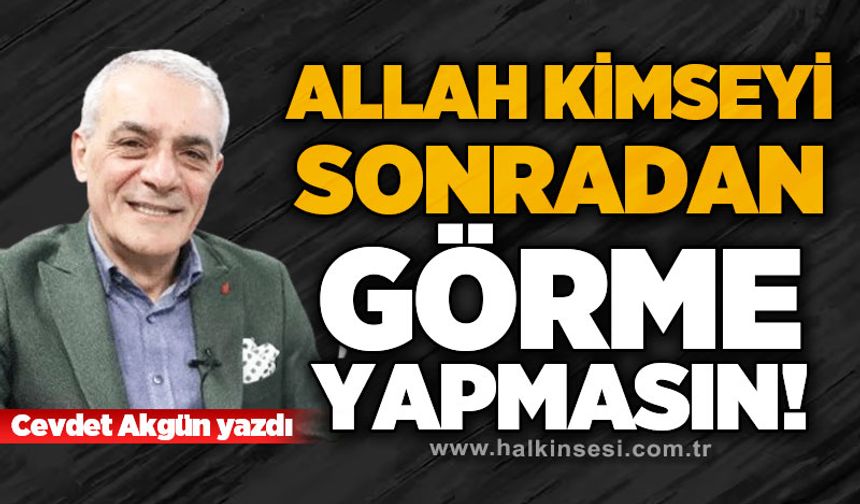 Allah kimseyi sonradan görme yapmasın!