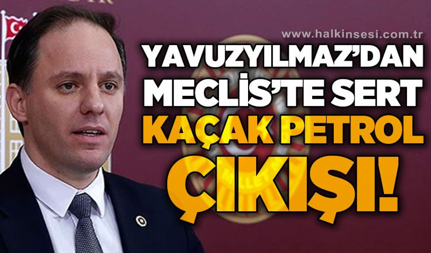 Deniz Yavuzyılmaz’dan Meclis’te Sert Petrol Kaçakçılığı Çıkışı