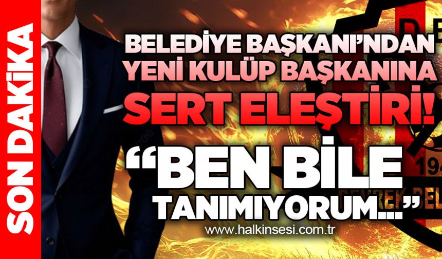 Belediye Başkanı'ndan yeni kulüp başkanına sert eleştiri: Ben bile tanımıyorum