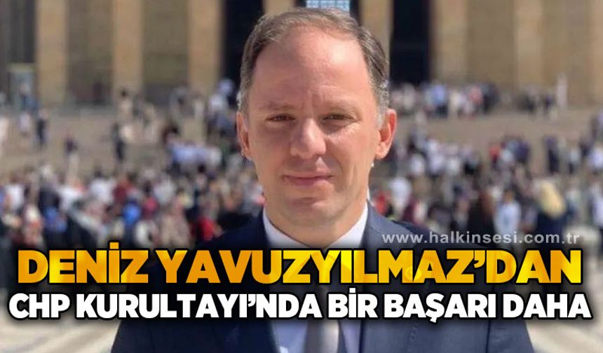 Deniz Yavuzyılmaz’dan CHP Kurultayı'nda bir başarı daha !