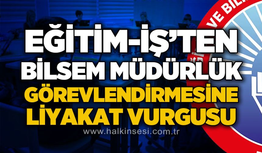 Eğitim-İş’ten BİLSEM Müdürlük görevlendirmesine liyakat vurgusu