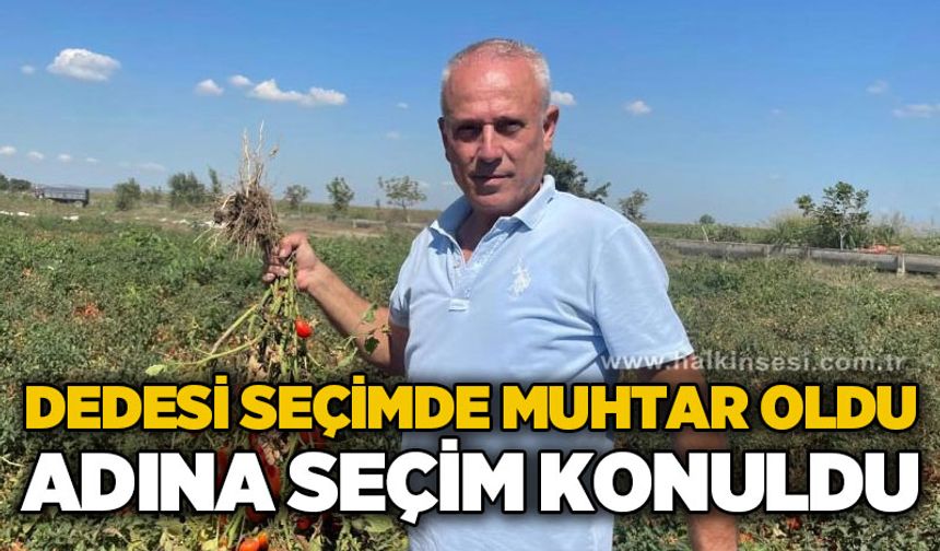 Dedesi seçimde muhtar oldu adına "Seçim" konuldu
