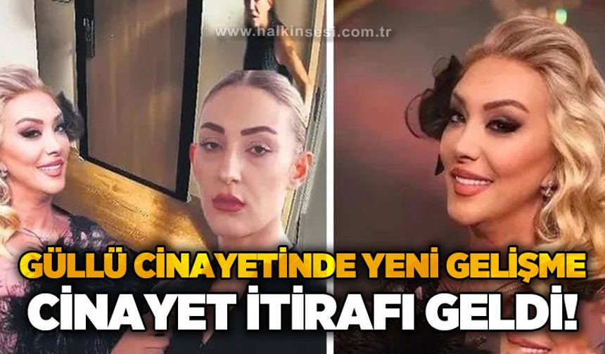 Güllü cinayetinde yeni gelişme: Cinayet itirafı geldi!