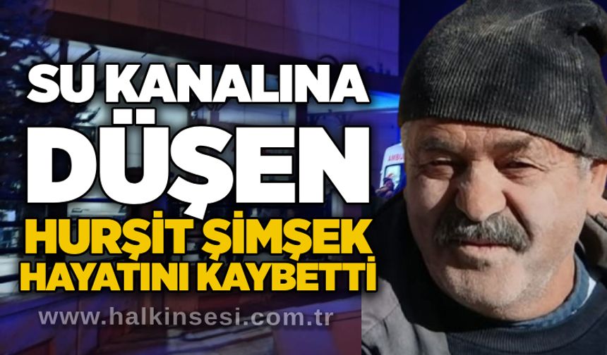 Su kanalına düşen Hurşit Şimşek hayatını kaybetti