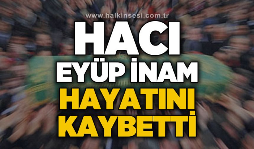Hacı Eyüp İnam hayatını kaybetti