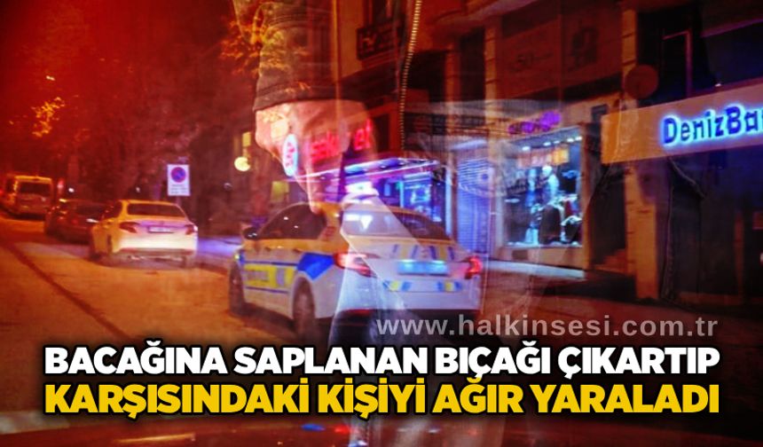 Bacağına saplanan bıçağı çıkartıp karşısındaki kişiyi ağır yaraladı