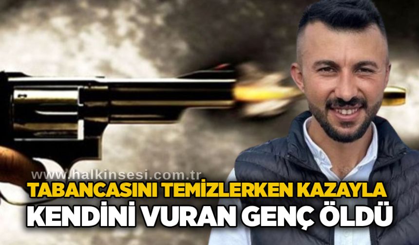 Tabancasını temizlerken kazayla kendini vuran genç öldü