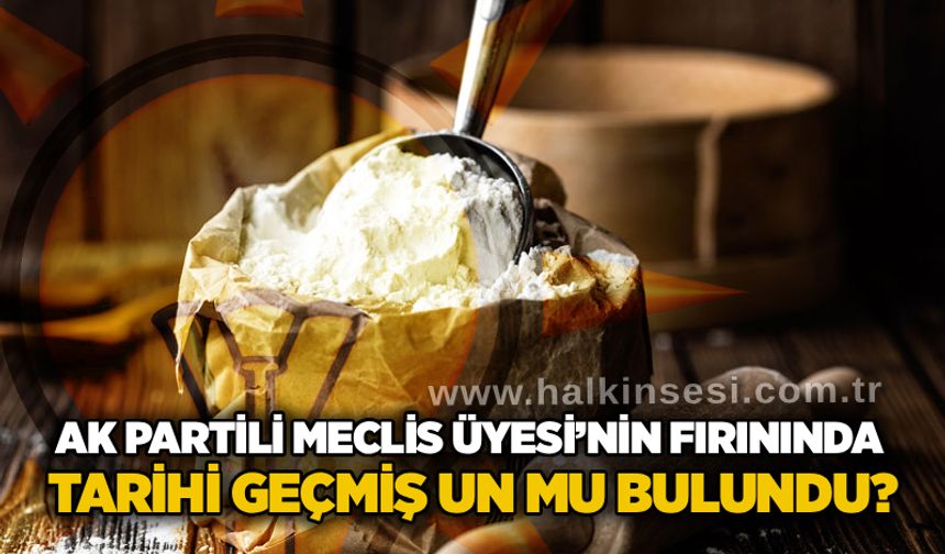 AK Partili Meclis Üyesi’nin fırınında tarihi geçmiş un mu bulundu?