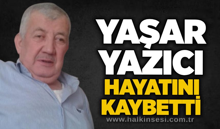 Yaşar Yazıcı hayatını kaybetti